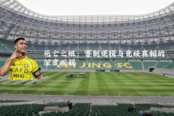 死亡之组:赛制逻辑与竞技真相的深度拆解
