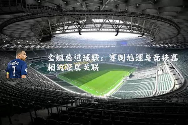 全组总进球数:赛制地理与竞技真相的深层关联