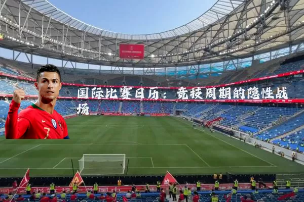 国际比赛日历:竞技周期的隐性战场