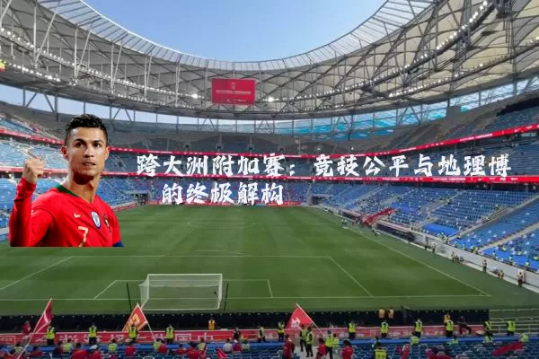 跨大洲附加赛：竞技公平与地理博弈的终极解构