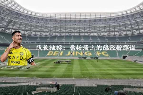 队长袖标：竞技场上的隐形指挥链