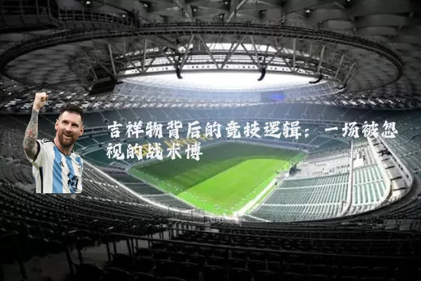 吉祥物背后的竞技逻辑:一场被忽视的战术博弈