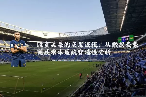 胜负关系的底层逻辑：从数据表象到战术本质的穿透性分析