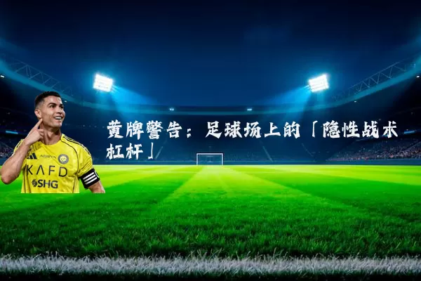 黄牌警告：足球场上的「隐性战术杠杆」