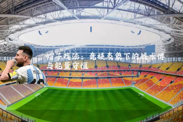 帽子戏法:竞技表象下的战术博弈与能量守恒