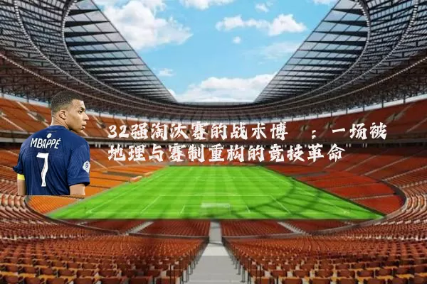 32强淘汰赛的战术博弈：一场被地理与赛制重构的竞技革命
