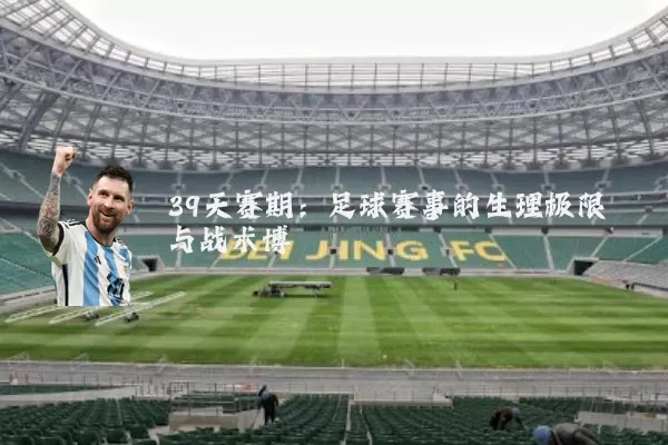 39天赛期:足球赛事的生理极限与战术博弈