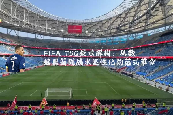 FIFA TSG技术解构：从数据黑箱到战术显性化的范式革命