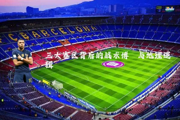 三大赛区背后的战术博弈与地理逻辑