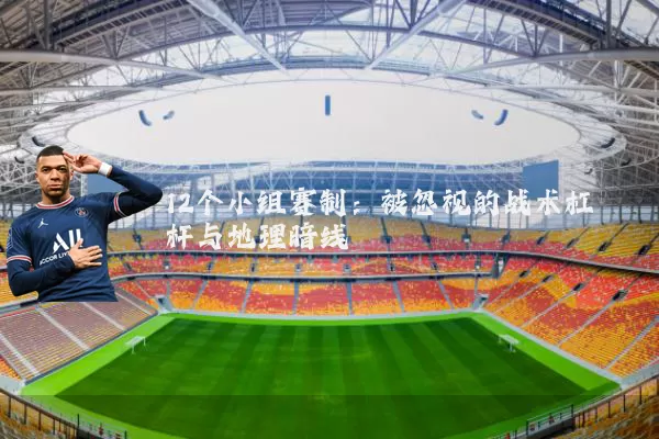 12个小组赛制:被忽视的战术杠杆与地理暗线