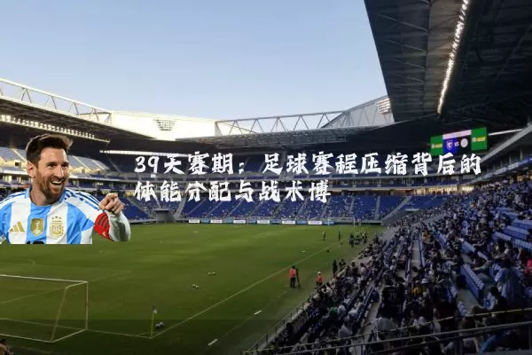 39天赛期：足球赛程压缩背后的体能分配与战术博弈