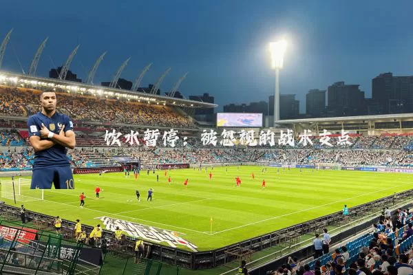 饮水暂停：被忽视的战术支点