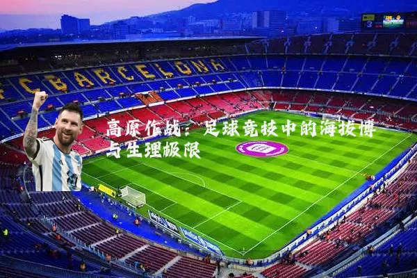 高原作战:足球竞技中的海拔博弈与生理极限