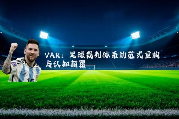 VAR：足球裁判体系的范式重构与认知颠覆