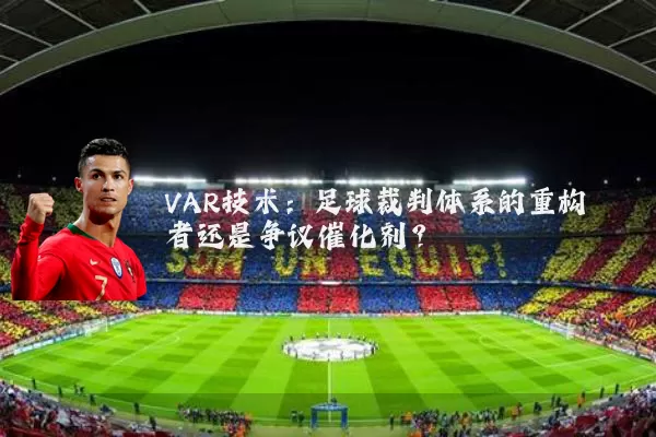 VAR技术：足球裁判体系的重构者还是争议催化剂？